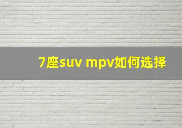 7座suv mpv如何选择